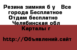 Резина зимняя б/у - Все города Бесплатное » Отдам бесплатно   . Челябинская обл.,Карталы г.